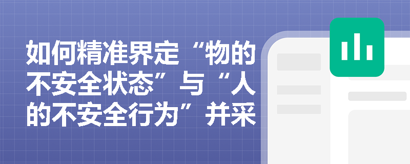 如何精准界定“物的不安全状态”与“人的不安全行为”并采取针对性防范措施？
