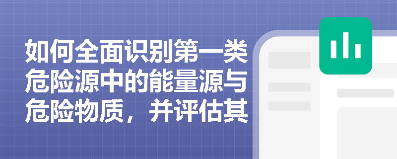 如何全面识别第一类危险源中的能量源与危险物质，并评估其对事故严重程度的影响？