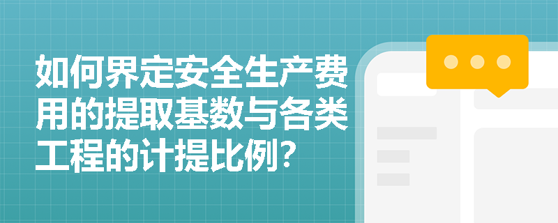 如何界定安全生产费用的提取基数与各类工程的计提比例？