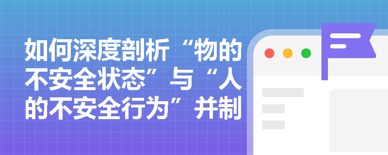 如何深度剖析“物的不安全状态”与“人的不安全行为”并制定有效的干预策略？