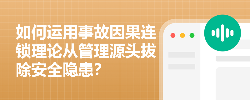 如何运用事故因果连锁理论从管理源头拔除安全隐患？