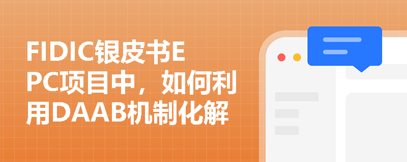 FIDIC银皮书EPC项目中,如何利用DAAB机制化解索赔争端?其裁决结果是否具有最终约束力? FIDIC银皮书EPC项目中,如何利用DAAB机制化解索赔争端?其裁决结果是否具有最终约束力?