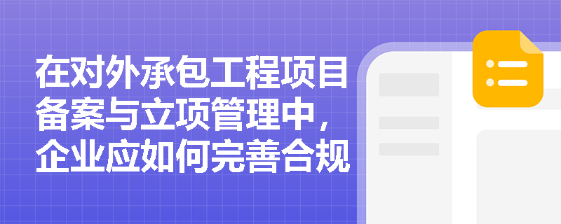 在对外承包工程项目备案与立项管理中,企业应如何完善合规行为准则并践行境外可持续基础设施指引? 在对外承包工程项目备案与立项管理中,企业应如何完善合规行为准则并践行境外可持续基础设施指引?