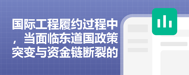 国际工程履约过程中，当面临东道国政策突变与资金链断裂的双重危机时，承包商应如何启动综合风险应急预案？