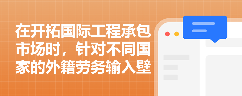 在开拓国际工程承包市场时，针对不同国家的外籍劳务输入壁垒，企业应如何在投标阶段科学策划用工来源与施工方案？