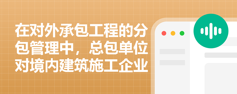 在对外承包工程的分包管理中，总包单位对境内建筑施工企业的资质与安全生产许可证审查有何强制性要求？如何防范分包商的转包行为？