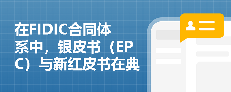 在FIDIC合同体系中,银皮书(EPC)与新红皮书在典型条款上有何核心差异?为何EPC合同中取消了“工程师”角色? 在FIDIC合同体系中,银皮书(EPC)与新红皮书在典型条款上有何核心差异?为何EPC合同中取消了“工程师”角色?