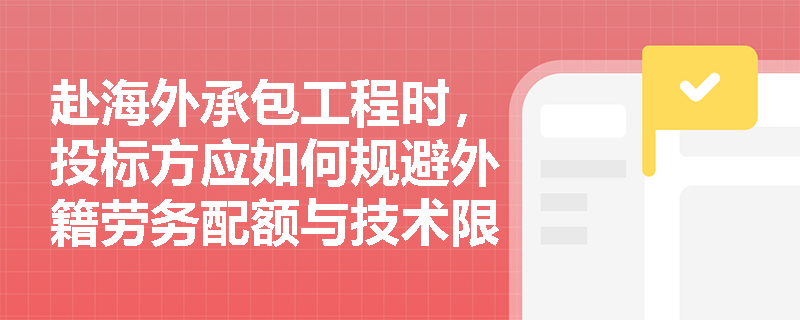 赴海外承包工程时，投标方应如何规避外籍劳务配额与技术限制以制定最具竞争力的施工方案？