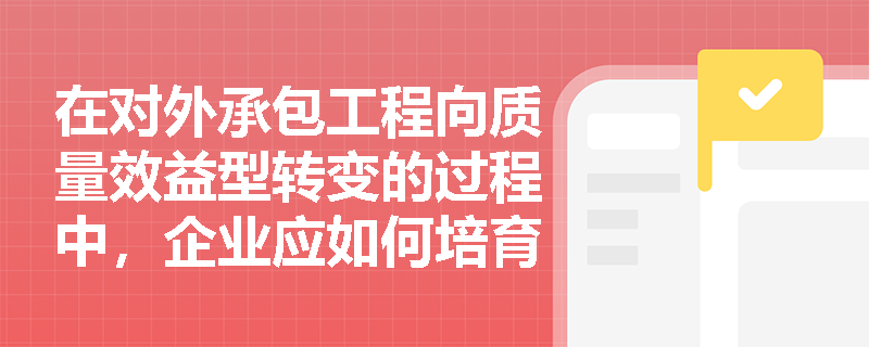 在对外承包工程向质量效益型转变的过程中,企业应如何培育新质生产力并依法履行海外突发事件的防范与报告职责? 在对外承包工程向质量效益型转变的过程中,企业应如何培育新质生产力并依法履行海外突发事件的防范与报告职责?