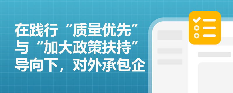 在践行“质量优先”与“加大政策扶持”导向下,对外承包企业应如何贯彻绿色廉洁理念并充分利用双边合作与金融支持政策? 在践行“质量优先”与“加大政策扶持”导向下,对外承包企业应如何贯彻绿色廉洁理念并充分利用双边合作与金融支持政策?