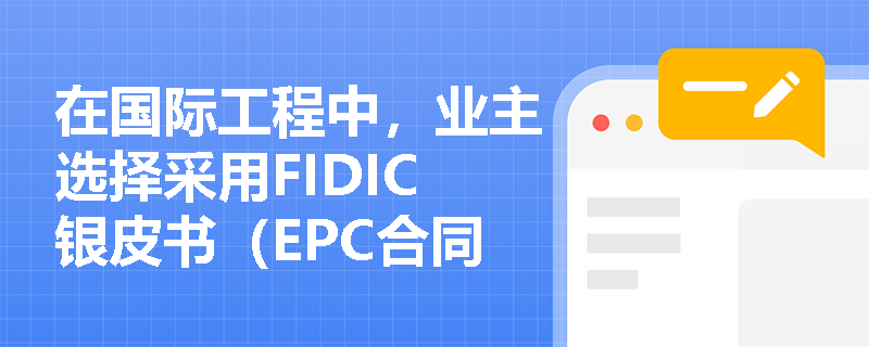在国际工程中,业主选择采用FIDIC银皮书(EPC合同)的核心考量因素有哪些?其支付管理有何显著特点? 在国际工程中,业主选择采用FIDIC银皮书(EPC合同)的核心考量因素有哪些?其支付管理有何显著特点?