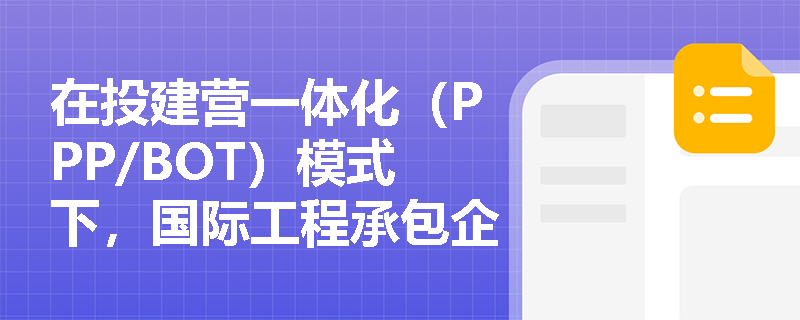 在投建营一体化（PPP/BOT）模式下，国际工程承包企业如何全生命周期统筹税收政策规划与技术标准衔接？