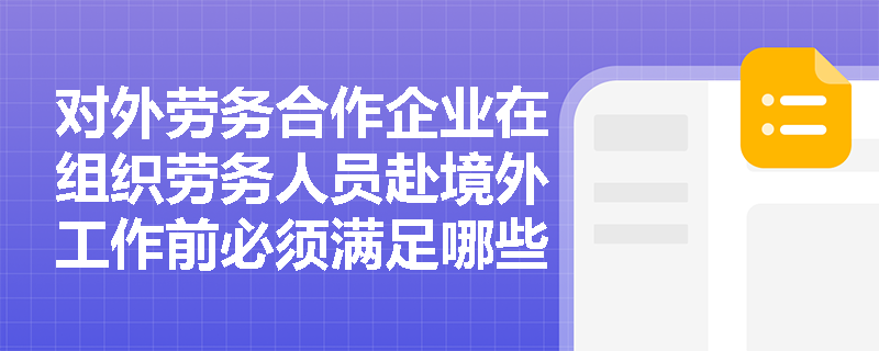 对外劳务合作企业在组织劳务人员赴境外工作前必须满足哪些法定前置条件?劳务合作合同中关于工作条件与报酬支付的具体规定有哪些? 对外劳务合作企业在组织劳务人员赴境外工作前必须满足哪些法定前置条件?劳务合作合同中关于工作条件与报酬支付的具体规定有哪些?