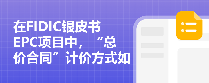 在FIDIC银皮书EPC项目中，“总价合同”计价方式如何重塑业主与承包商之间的风险分配格局？