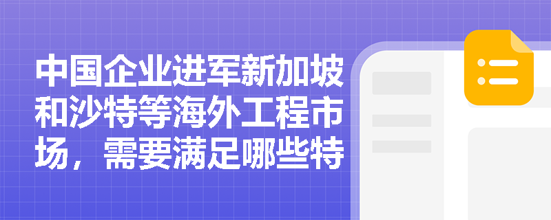 中国企业进军新加坡和沙特等海外工程市场，需要满足哪些特定的承包许可与资质等级要求？