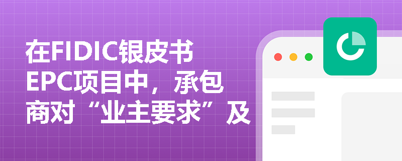 在FIDIC银皮书EPC项目中,承包商对“业主要求”及现场数据承担怎样的核实责任?这对项目风险有何影响? 在FIDIC银皮书EPC项目中,承包商对“业主要求”及现场数据承担怎样的核实责任?这对项目风险有何影响?