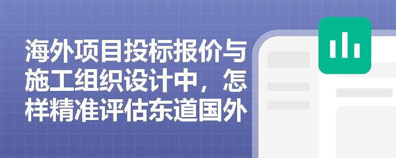 海外项目投标报价与施工组织设计中,怎样精准评估东道国外籍劳务准入条件并落实因地制宜的施工方案? 海外项目投标报价与施工组织设计中,怎样精准评估东道国外籍劳务准入条件并落实因地制宜的施工方案?