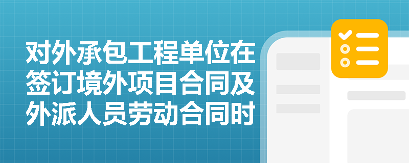对外承包工程单位在签订境外项目合同及外派人员劳动合同时有何法定要求?未签订书面劳务合作合同将面临何种后果? 对外承包工程单位在签订境外项目合同及外派人员劳动合同时有何法定要求?未签订书面劳务合作合同将面临何种后果?
