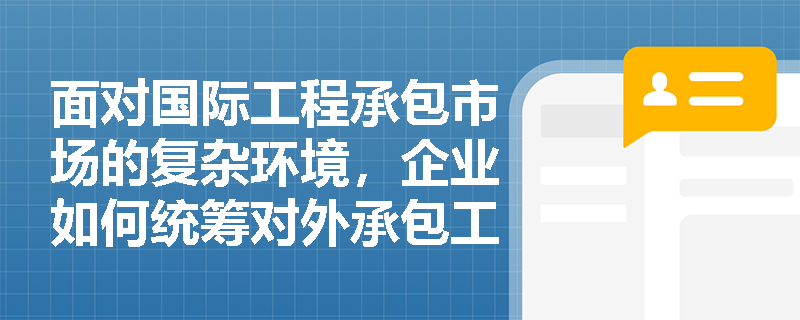面对国际工程承包市场的复杂环境，企业如何统筹对外承包工程项目备案立项、构建分离式合规审计机制并落实可持续实施框架？