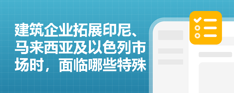 建筑企业拓展印尼、马来西亚及以色列市场时，面临哪些特殊的工程承包准入限制与监管要求？