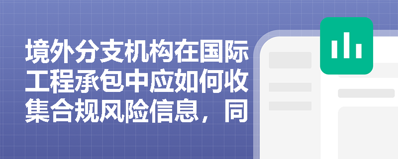 境外分支机构在国际工程承包中应如何收集合规风险信息，同时企业怎样界定合规行为准则的内涵与可持续基础设施指引的适用范围？