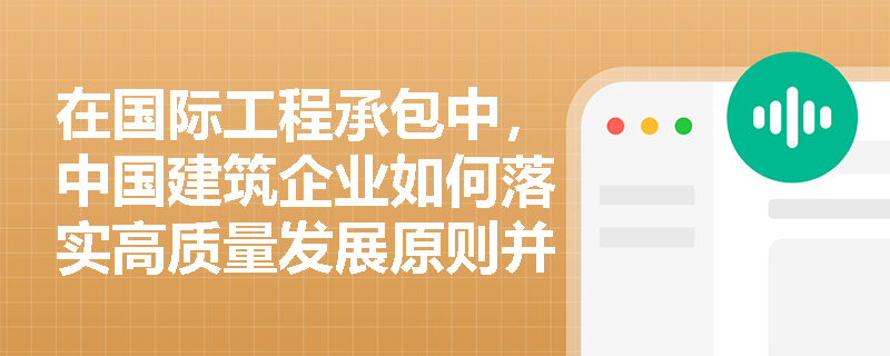 在国际工程承包中,中国建筑企业如何落实高质量发展原则并有效防范海外市场开拓风险? 在国际工程承包中,中国建筑企业如何落实高质量发展原则并有效防范海外市场开拓风险?