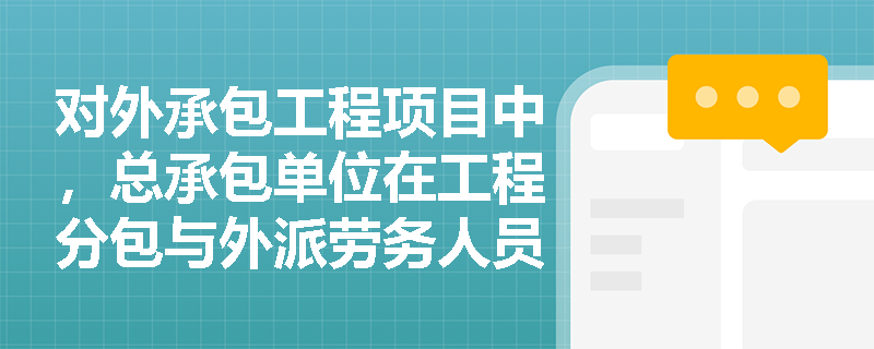 对外承包工程项目中,总承包单位在工程分包与外派劳务人员管理方面应履行哪些法定基本义务? 对外承包工程项目中,总承包单位在工程分包与外派劳务人员管理方面应履行哪些法定基本义务?