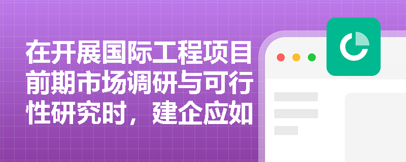 在开展国际工程项目前期市场调研与可行性研究时,建企应如何深度剖析东道国税收政策环境并精准评估技术标准差异对项目落地的影响? 在开展国际工程项目前期市场调研与可行性研究时,建企应如何深度剖析东道国税收政策环境并精准评估技术标准差异对项目落地的影响?