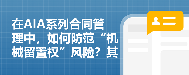 在AIA系列合同管理中,如何防范“机械留置权”风险?其设计文件版权归属与合同终止条件有何实务要点? 在AIA系列合同管理中,如何防范“机械留置权”风险?其设计文件版权归属与合同终止条件有何实务要点?