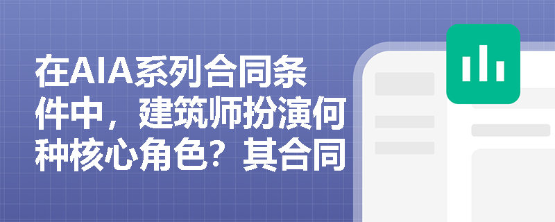 在AIA系列合同条件中,建筑师扮演何种核心角色?其合同文件体系是如何分类应用的? 在AIA系列合同条件中,建筑师扮演何种核心角色?其合同文件体系是如何分类应用的?