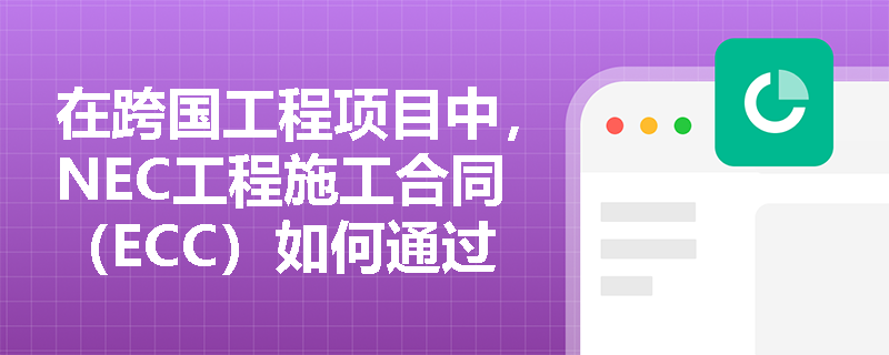 在跨国工程项目中,NEC工程施工合同(ECC)如何通过其独特的条款语言设计打破跨文化沟通壁垒并提升履约操作性? 在跨国工程项目中,NEC工程施工合同(ECC)如何通过其独特的条款语言设计打破跨文化沟通壁垒并提升履约操作性?