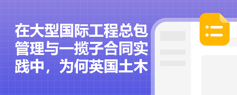 在大型国际工程总包管理与一揽子合同实践中,为何英国土木工程师学会颁布的NEC工程施工合同(ECC)能成为核心编制基础? 在大型国际工程总包管理与一揽子合同实践中,为何英国土木工程师学会颁布的NEC工程施工合同(ECC)能成为核心编制基础?