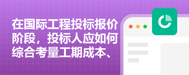 在国际工程投标报价阶段,投标人应如何综合考量工期成本、市场价格波动及外币结算风险,以制定最优的取费标准与合同调价策略? 在国际工程投标报价阶段,投标人应如何综合考量工期成本、市场价格波动及外币结算风险,以制定最优的取费标准与合同调价策略?