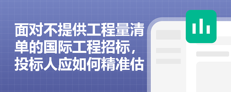 面对不提供工程量清单的国际工程招标,投标人应如何精准估算工程量并制定防范汇率风险的报价策略? 面对不提供工程量清单的国际工程招标,投标人应如何精准估算工程量并制定防范汇率风险的报价策略?