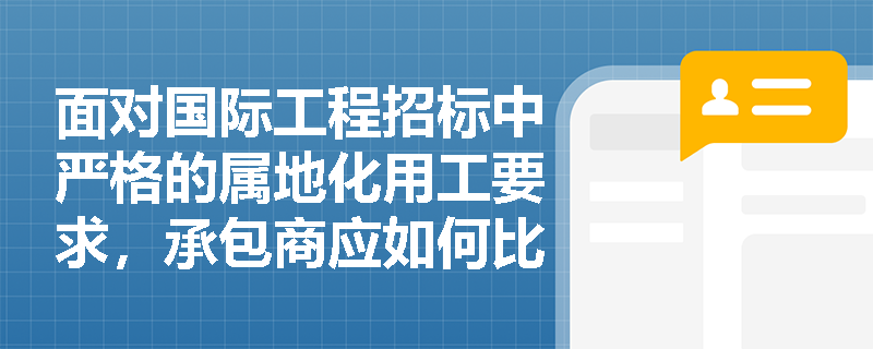 面对国际工程招标中严格的属地化用工要求,承包商应如何比选施工方案并合规配置中外劳务比例? 面对国际工程招标中严格的属地化用工要求,承包商应如何比选施工方案并合规配置中外劳务比例?
