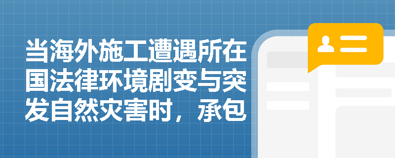 当海外施工遭遇所在国法律环境剧变与突发自然灾害时,承包商怎样协同运用市场调研预警与规范投保来实现止损? 当海外施工遭遇所在国法律环境剧变与突发自然灾害时,承包商怎样协同运用市场调研预警与规范投保来实现止损?