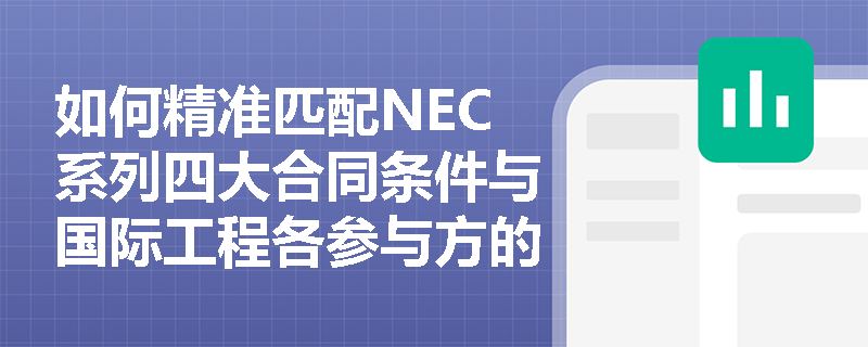 如何精准匹配NEC系列四大合同条件与国际工程各参与方的主体关系? 如何精准匹配NEC系列四大合同条件与国际工程各参与方的主体关系?