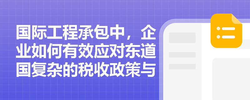 国际工程承包中,企业如何有效应对东道国复杂的税收政策与技术标准壁垒? 国际工程承包中,企业如何有效应对东道国复杂的税收政策与技术标准壁垒?
