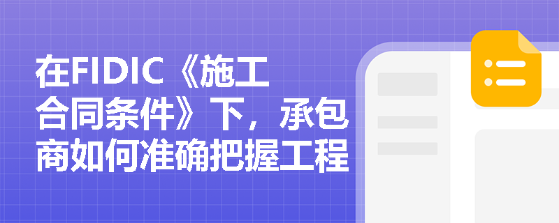 在FIDIC《施工合同条件》下,承包商如何准确把握工程量变动带来的费率或价格调整契机? 在FIDIC《施工合同条件》下,承包商如何准确把握工程量变动带来的费率或价格调整契机?