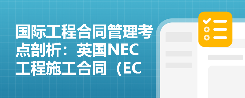 国际工程合同管理考点剖析:英国NEC工程施工合同(ECC)具备哪些独特的结构与条款优势使其广受青睐? 国际工程合同管理考点剖析:英国NEC工程施工合同(ECC)具备哪些独特的结构与条款优势使其广受青睐?
