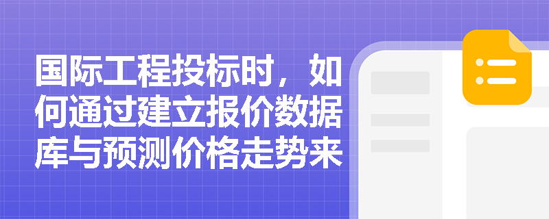 国际工程投标时,如何通过建立报价数据库与预测价格走势来合理计算各项费用,并有效应对供应链与资金周转风险? 国际工程投标时,如何通过建立报价数据库与预测价格走势来合理计算各项费用,并有效应对供应链与资金周转风险?