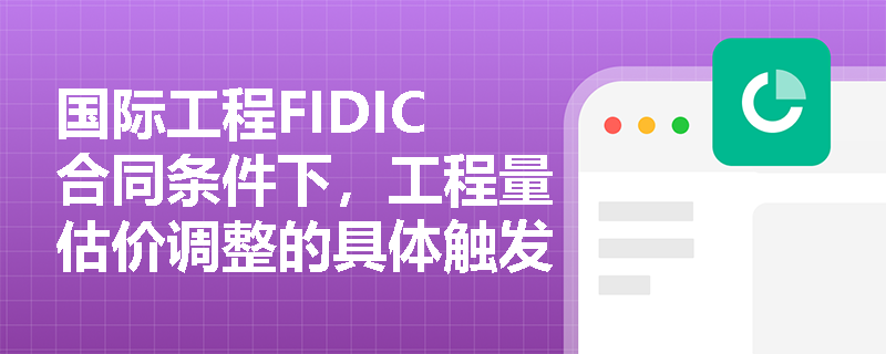 国际工程FIDIC合同条件下,工程量估价调整的具体触发条件是什么?投标人应如何在报价阶段结合该机制做好估算与风险防范? 国际工程FIDIC合同条件下,工程量估价调整的具体触发条件是什么?投标人应如何在报价阶段结合该机制做好估算与风险防范?