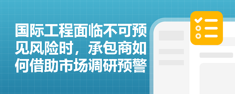 国际工程面临不可预见风险时,承包商如何借助市场调研预警与规范投保来保障自身权益? 国际工程面临不可预见风险时,承包商如何借助市场调研预警与规范投保来保障自身权益?