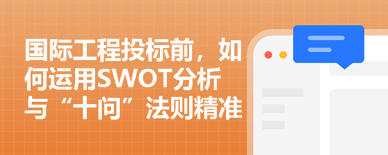 国际工程投标前,如何运用SWOT分析与“十问”法则精准锁定高利润项目并规避招标文件陷阱? 国际工程投标前,如何运用SWOT分析与“十问”法则精准锁定高利润项目并规避招标文件陷阱?