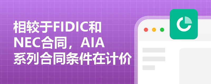 相较于FIDIC和NEC合同,AIA系列合同条件在计价方式与CM管理模式应用上有何独特优势? 相较于FIDIC和NEC合同,AIA系列合同条件在计价方式与CM管理模式应用上有何独特优势?