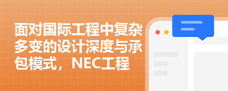 面对国际工程中复杂多变的设计深度与承包模式,NEC工程施工合同(ECC)凭借哪些结构优势实现灵活应对? 面对国际工程中复杂多变的设计深度与承包模式,NEC工程施工合同(ECC)凭借哪些结构优势实现灵活应对?