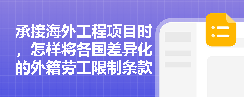 承接海外工程项目时,怎样将各国差异化的外籍劳工限制条款融入投标方案比选与现场平面布置中? 承接海外工程项目时,怎样将各国差异化的外籍劳工限制条款融入投标方案比选与现场平面布置中?
