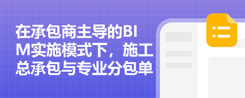 在承包商主导的BIM实施模式下,施工总承包与专业分包单位在模型整合与现场协同管理中应分别承担哪些核心职责? 在承包商主导的BIM实施模式下,施工总承包与专业分包单位在模型整合与现场协同管理中应分别承担哪些核心职责?