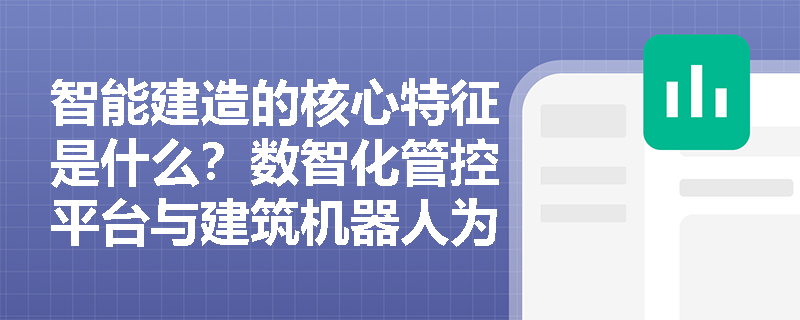智能建造的核心特征是什么?数智化管控平台与建筑机器人为何是关键着力点? 智能建造的核心特征是什么?数智化管控平台与建筑机器人为何是关键着力点?