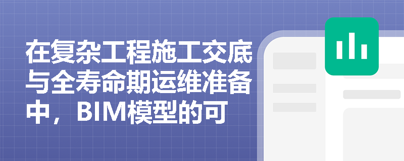 在复杂工程施工交底与全寿命期运维准备中,BIM模型的可视化与LOD深度等级发挥了怎样的核心作用? 在复杂工程施工交底与全寿命期运维准备中,BIM模型的可视化与LOD深度等级发挥了怎样的核心作用?
